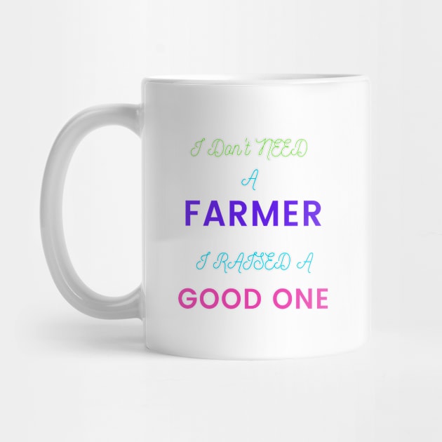 I Don't Need a Farmer, I Raised a Good One by DeesMerch Designs